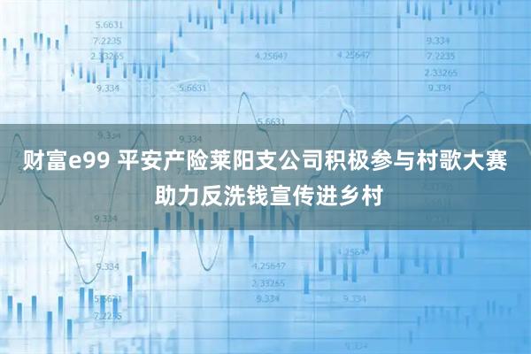 财富e99 平安产险莱阳支公司积极参与村歌大赛 助力反洗钱宣传进乡村