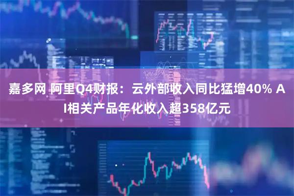 嘉多网 阿里Q4财报：云外部收入同比猛增40% AI相关产品年化收入超358亿元