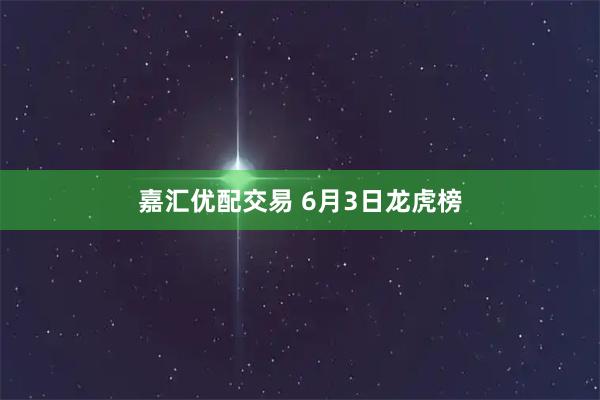 嘉汇优配交易 6月3日龙虎榜